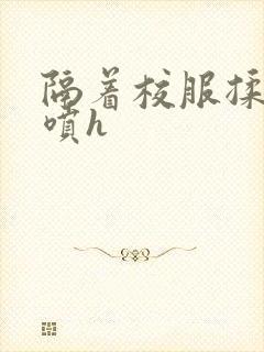 隔着校服揉h奶喷h