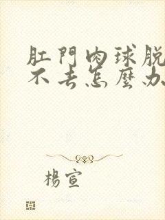 肛门肉球脱出回不去怎么办