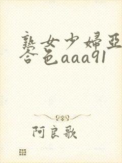 熟女少妇亚洲综合色aaa91