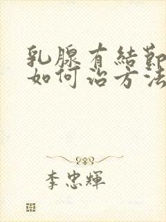 乳腺有结节二级如何治方法