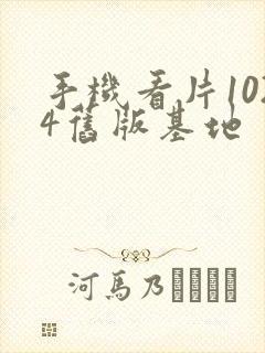 手机看片1024旧版基地