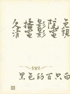 久播影院免费高清电影电视剧