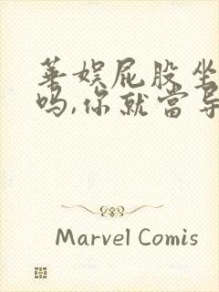 华娱屁股坐正了吗,你就当导演笔趣阁