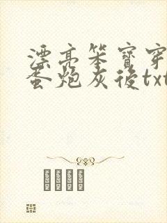 漂亮笨宝穿成坏蛋炮灰后txt