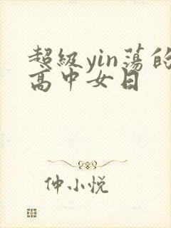 超级yin荡的高中女日