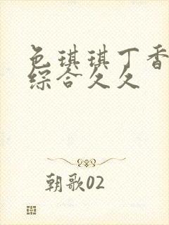 色琪琪丁香婷婷综合久久