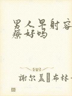 男人早射容易治疗好吗