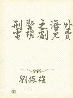 刑警之海外行动电视剧免费观看全集