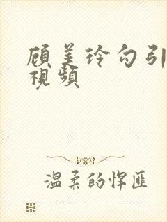 顾美玲勾引管家视频