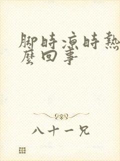 脚时凉时热是怎么回事