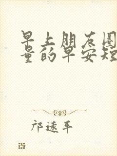 早上朋友圈正能量的早安短句文案