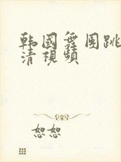 韩国舞团跳舞高清视频