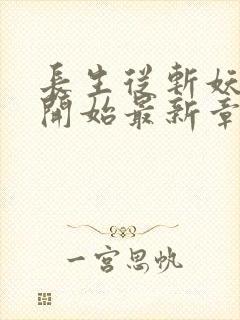 长生从斩妖除魔开始最新章节无弹窗