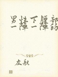 男性下腹部绞痛一阵一阵的痛