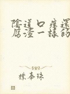 阴道口痒还有豆腐渣一样的东西