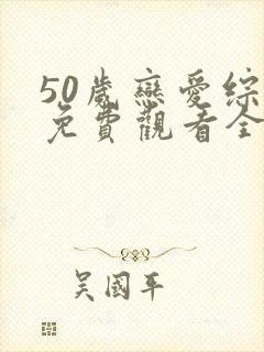 50岁恋爱综艺免费观看全集