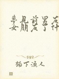 梦见前男友找到女朋友了什么意思