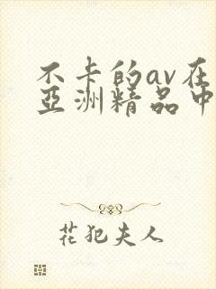 不卡的av在线亚洲精品中文字幕