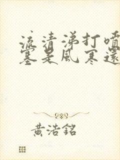 流清涕打喷嚏鼻塞是风寒还是风热