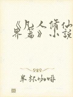 《凡人修仙之仙界篇》小说