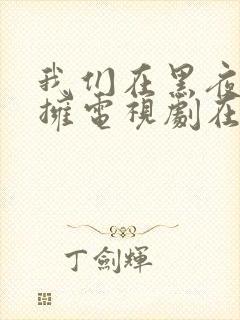 我们在黑夜中相拥电视剧在线观看免费观看