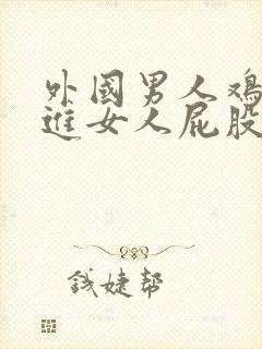 外国男人鸡鸡插进女人屁股里