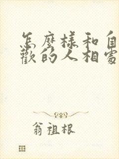 怎么样和自己喜欢的人相处