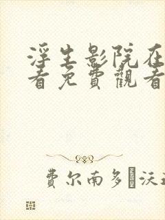 浮生影院在线观看免费观看全集