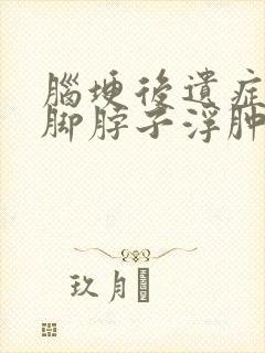 脑埂后遗症患者脚脖子浮肿