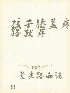 孩子膝盖疼一走路就疼