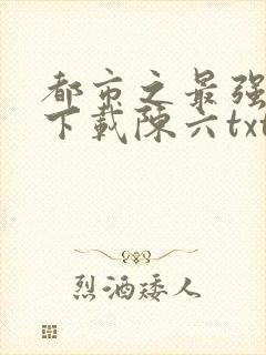 都市之最强狂兵下载陈六txt