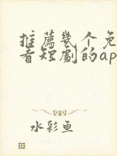 推荐几个免费观看短剧的app