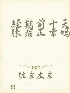 经期前十天乳房胀痛正常吗