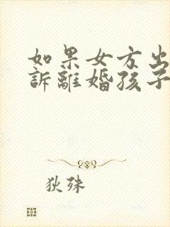 如果女方出轨起诉离婚孩子的抚养权