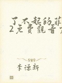 了不起的菲丽西2免费观看完整版电影