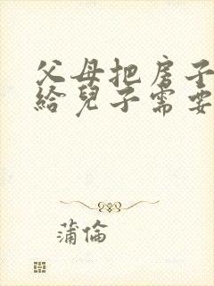 父母把房子过户给儿子需要多少钱