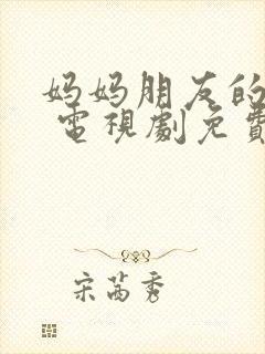 妈妈朋友的儿子 电视剧免费观看