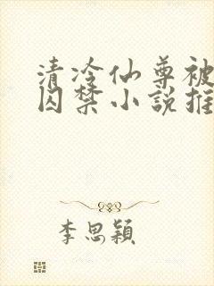 清冷仙尊被魔尊囚禁小说推荐