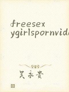 freesexygirlspornvideos