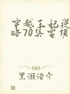 穿越王妃逆袭攻略70集电视剧