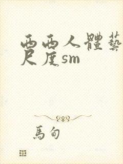 西西人体艺术大尺度sm