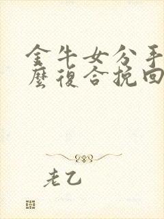 金牛女分手后怎么复合挽回