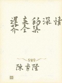 迟来的深情如草芥全集