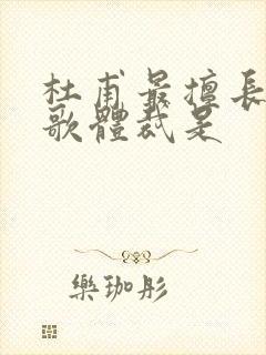 杜甫最擅长的诗歌体裁是