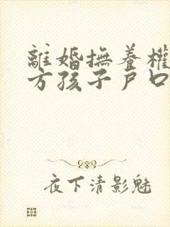 离婚抚养权归女方孩子户口怎么迁走