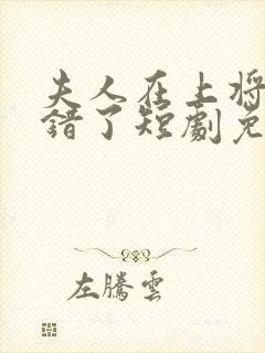 夫人在上将军知错了短剧免费观看全集