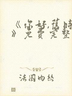 《你好,旧时光》免费完整版在线观看