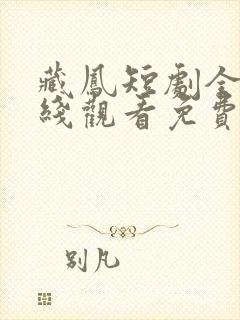 藏凤短剧全集在线观看免费