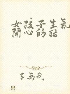 女孩子生气哄她开心的话