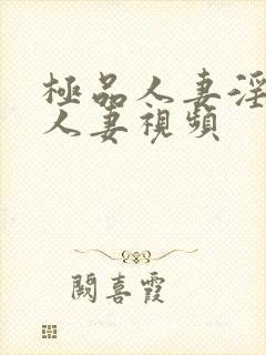 极品人妻淫玩弄人妻视频